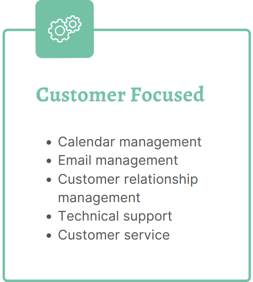 Customer Focused Services:
Calendar management
Email management
Customer relationship management
Technical support
Customer service